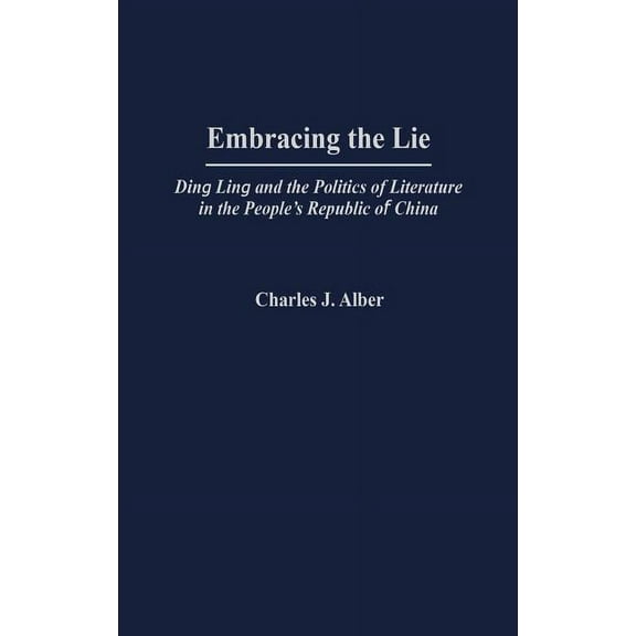 Embracing the Lie: Ding Ling and the Politics of Literature in the People's Republic of China, (Hardcover)