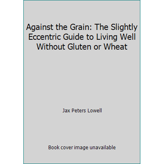 Pre-Owned Against the Grain: The Slightly Eccentric Guide to Living Well Without Gluten or Wheat (Hardcover) 0805036245 9780805036244