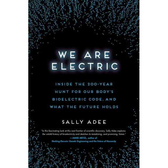 We Are Electric : Inside the 200-Year Hunt for Our Body's Bioelectric Code, and What the Future Holds (Hardcover)