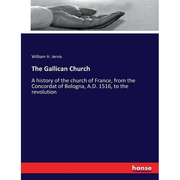 The Gallican Church: A history of the church of France, from the Concordat of Bologna, A.D. 1516, to the revolution, (Paperback)