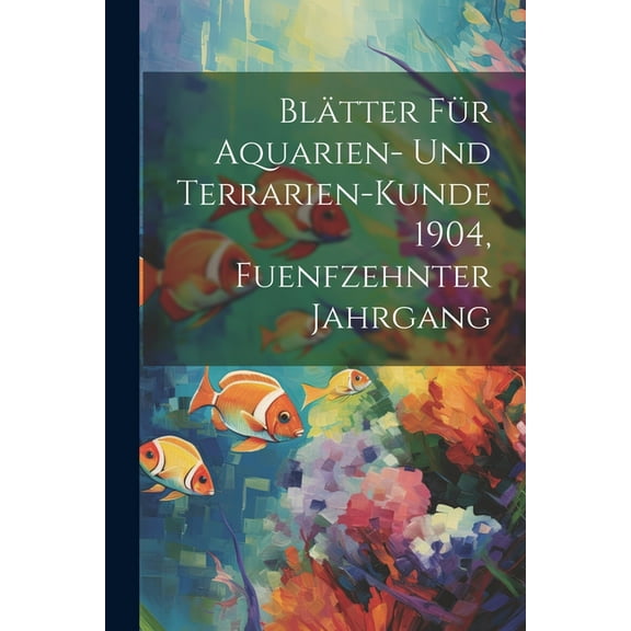 Blätter für Aquarien- und Terrarien-Kunde 1904, Fuenfzehnter Jahrgang (Paperback)