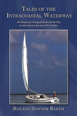 Tales of the Intracoastal Waterway An Account of a Passage from the Florida Keys to Cape Cod on a Seventeen Foot Catboat