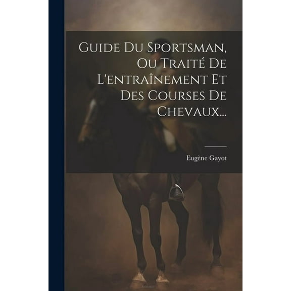 Guide Du Sportsman, Ou Traité De L'entraînement Et Des Courses De Chevaux... (Paperback)