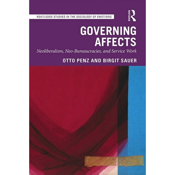 Routledge Studies in the Sociology of Em Governing Affects: Neoliberalism, Neo-Bureaucracies, and Service Work, (Hardcover)
