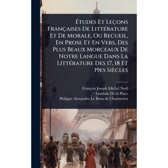 Ãtudes Et LeÃ§ons FranÃ§aises De LittÃ(c)rature Et De Morale, Ou Recueil, En Prose Et En Vers, Des Plus Beaux Mo, (Hardcover)