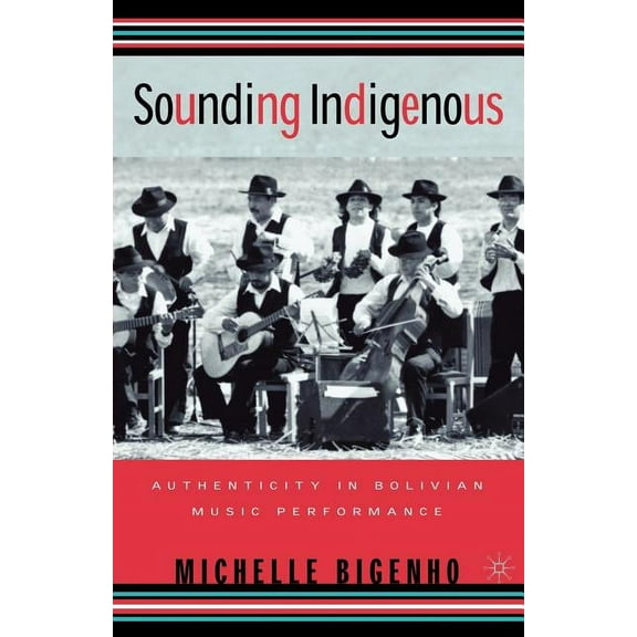 Sounding Indigenous: Authenticity in Bolivian Music Performance, (Paperback)