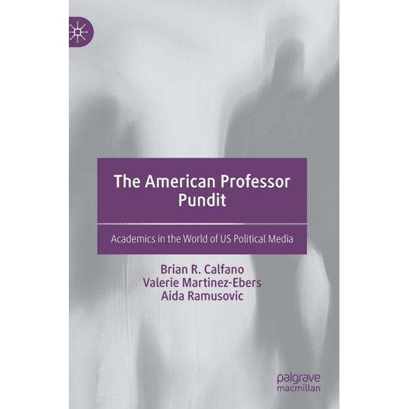 The American Professor Pundit: Academics in the World of Us Political Media, (Hardcover)