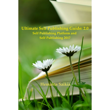 Ultimate Self Publishing Guide: 2.0 Self Publishing Platform and Self Publishing 2017 - (Best Self Publishing Platforms)