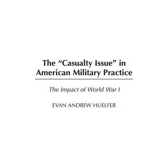 The Casualty Issue in American Military Practice: The Impact of World War I, (Hardcover)