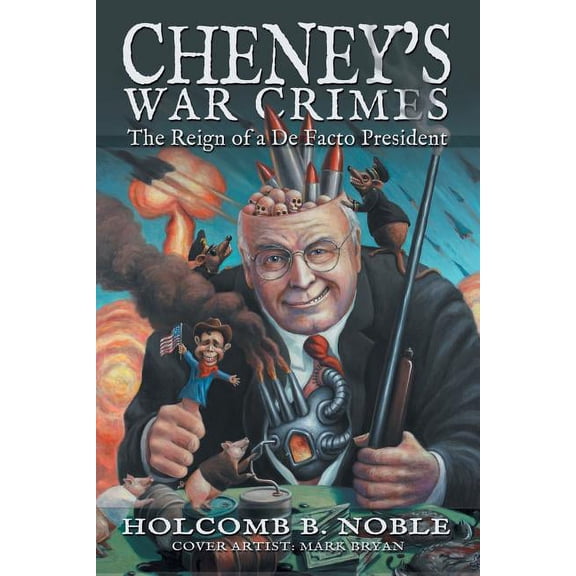 Cheneys War Crimes : The Reign of a De Facto President