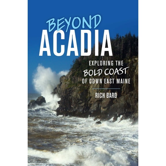 Beyond Acadia : Exploring the Bold Coast of Down East Maine (Paperback)