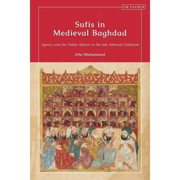 Sufis in Medieval Baghdad: Agency and the Public Sphere in the Late Abbasid Caliphate, (Paperback)