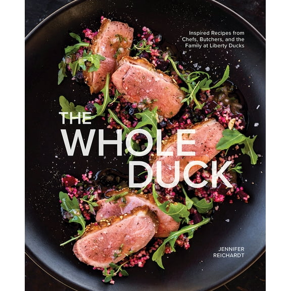 The Whole Duck: Inspired Recipes from Chefs, Butchers, and the Family at Liberty Ducks, (Hardcover)