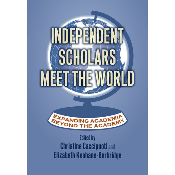 Rethinking Careers, Rethinking Academia Independent Scholars Meet the World: Expanding Academia Beyond the Academy, (Paperback)