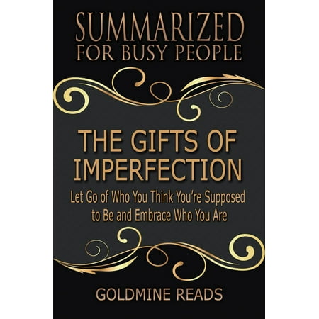 The Gifts of Imperfection - Summarized for Busy People: Let Go of Who You Think You’re Supposed to Be and Embrace Who You Are - (Best Gifts For Busy People)