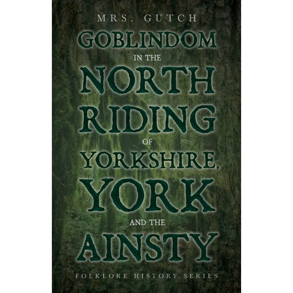 Goblindom in the North Riding of Yorkshire, York and the Ainsty (Folklore History Series) (Paperback)