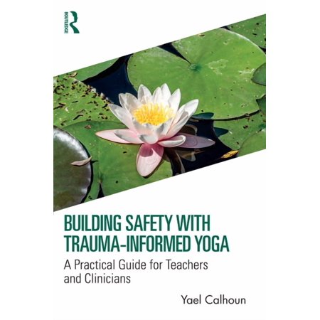 Building Safety with Trauma-Informed Yoga: A Practical Guide for Teachers and Clinicians (Paperback)