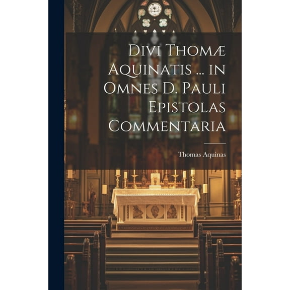 Divi Thomæ Aquinatis ... in Omnes D. Pauli Epistolas Commentaria (Paperback)