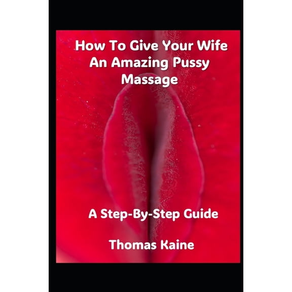 How To Give Your Wife An Amazing Pussy Massage: A Step-By-Step Guide, (Paperback)