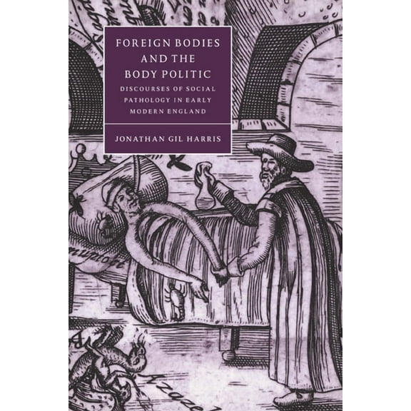 Cambridge Studies in Renaissance Literat Foreign Bodies and the Body Politic: Discourses of Social Pathology in Early Modern England, Book 25, (Paperback)