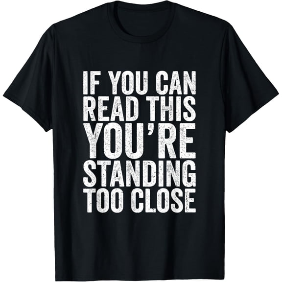 If You Can Read This You're Standing Too Close T-Shirt men and women can wear, black, white, gifts