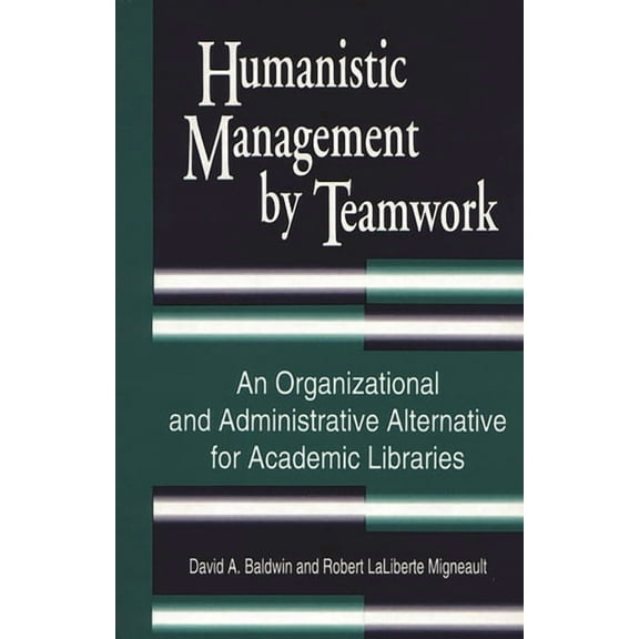 Humanistic Management by Teamwork: An Organizational and Administrative Alternative for Academic Libraries, (Hardcover)