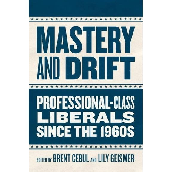 Mastery and Drift : Professional-Class Liberals since the 1960s (Edition 1) (Hardcover)
