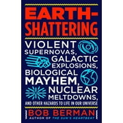 Earth-Shattering : Violent Supernovas, Galactic Explosions, Biological Mayhem, Nuclear Meltdowns, and Other Hazards to Life in Our Universe (Hardcover)