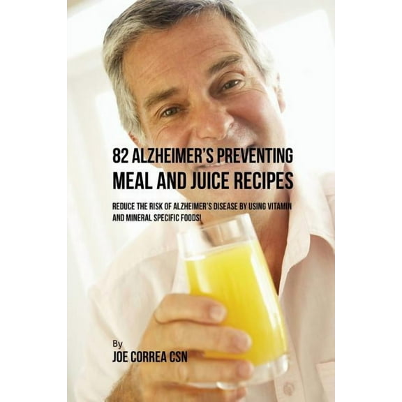 82 Alzheimer's Preventing Meal and Juice Recipes: Reduce the Risk of Alzheimer's Disease by Using Vitamin and , (Paperback)