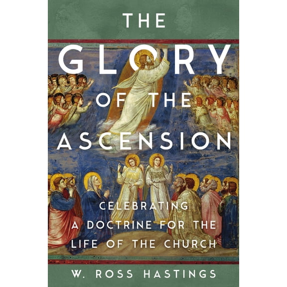 The Glory of the Ascension: Celebrating a Doctrine for the Life of the Church, (Paperback)