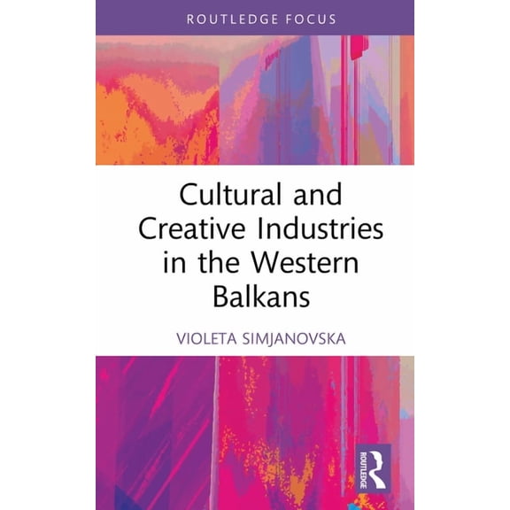 Routledge Focus on the Global Creative E Cultural and Creative Industries in the Western Balkans, (Hardcover)