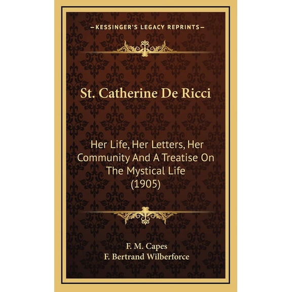 St. Catherine De Ricci : Her Life, Her Letters, Her Community And A Treatise On The Mystical Life (1905) (Hardcover)