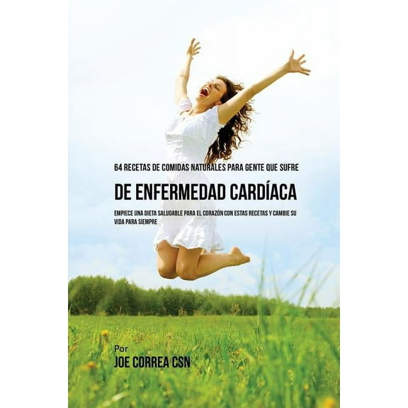 64 Recetas de Comidas Naturales Para Personas Que Sufren De Enfermedad Cardíaca: ¡Empiece una Dieta Saludable Para El Co, (Paperback)