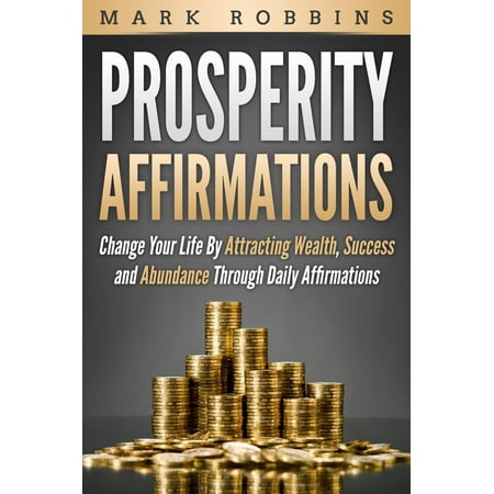 Prosperity Affirmations: Change Your Life by Attracting Wealth, Success and Abundance Through Daily Affirmations -
