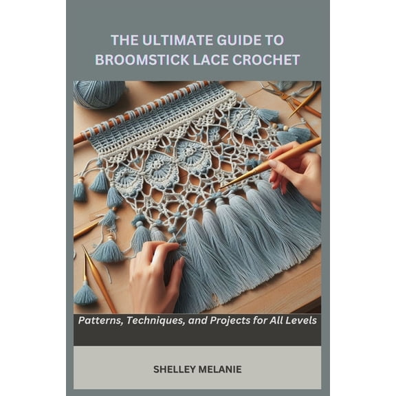 The Ultimate Guide to Broomstick Lace Crochet: Patterns, Techniques, and Projects for All Levels, (Paperback)