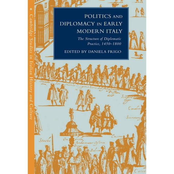 Cambridge Studies in Italian History and Politics and Diplomacy in Early Modern Italy: The Structure of Diplomatic Practice, 1450 1800, (Hardcover)