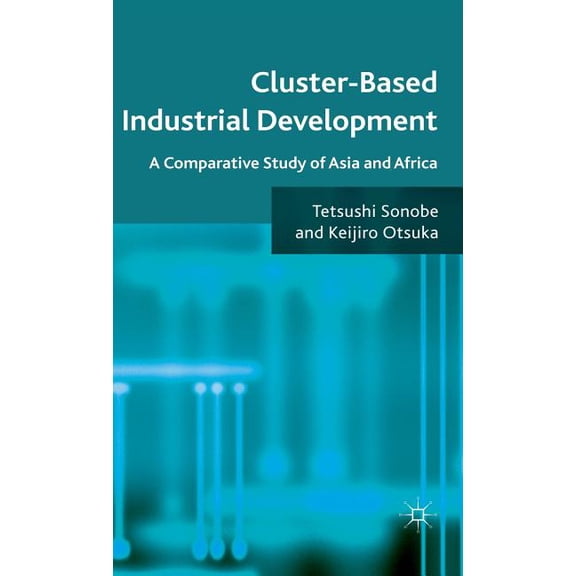 Cluster-Based Industrial Development: A Comparative Study of Asia and Africa, (Hardcover)