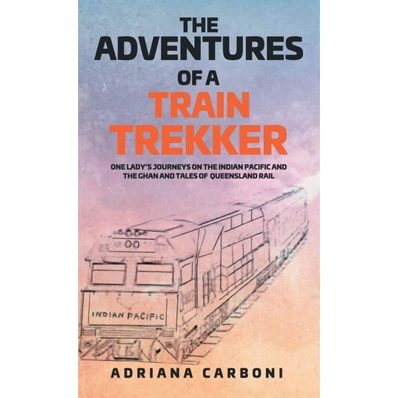 The Adventures of a Train Trekker: One Lady's Journeys on the Indian Pacific and the Ghan and Tales of Queensland R, (Hardcover)