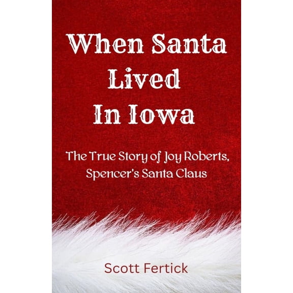 When Santa Lived In Iowa: The True Story of Joy Roberts, Spencer's Santa Claus, (Paperback)