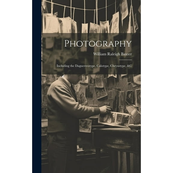 Photography: Including the Daguerreotype, Calotype, Chrysotype, &c (Hardcover)