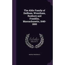 The Aldis Family of Dedham, Wrentham, Roxbury and Franklin, Massachusetts, 1640-1800 (Hardcover)