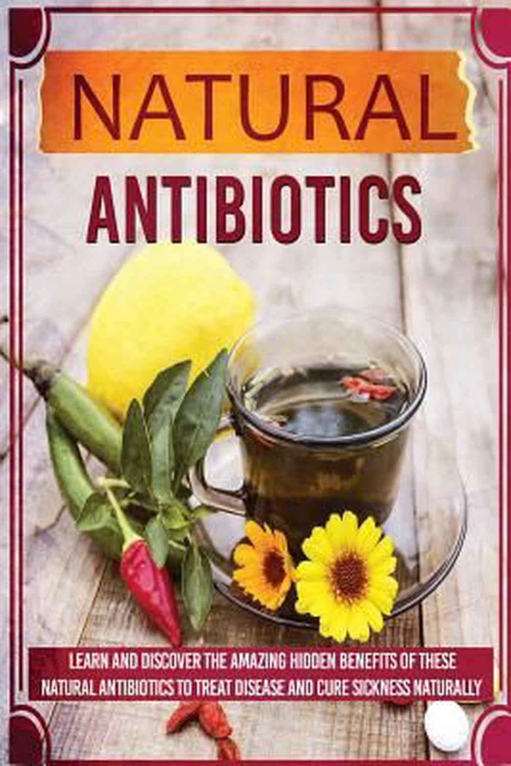 Natural Antibiotics Learn and Discover the Amazing Hidden Benefits of