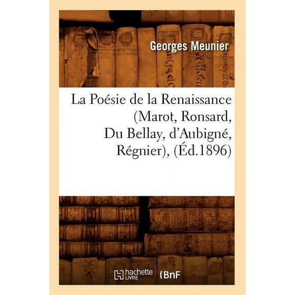 Litterature: La Poésie de la Renaissance (Marot, Ronsard, Du Bellay, d'Aubigné, Régnier), (Éd.1896) (Paperback)