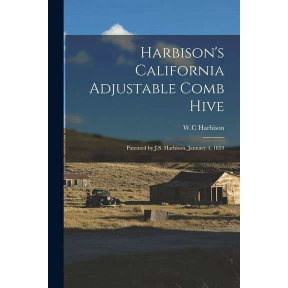 Harbison's California Adjustable Comb Hive: Patented by J.S. Harbison, January 4, 1859 (Paperback)