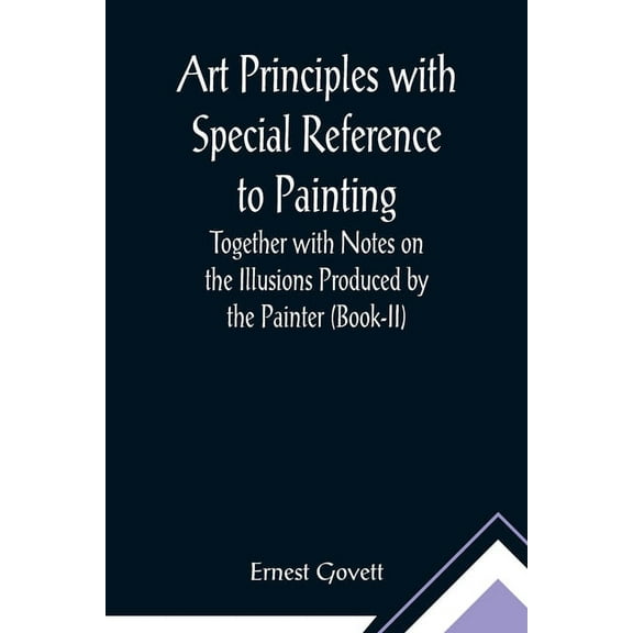Art Principles with Special Reference to Painting; Together with Notes on the Illusions Produced by the Painter (Book-II, (Paperback)