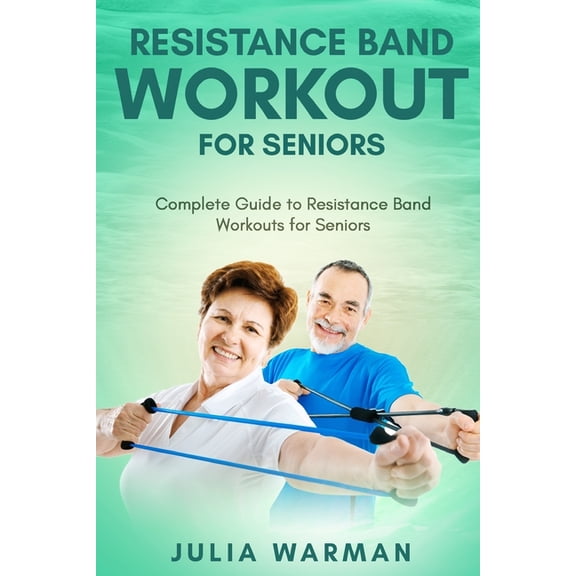Resistance Band Workout for Seniors: Complete Guide to Resistance Band Workouts for Seniors, (Paperback)