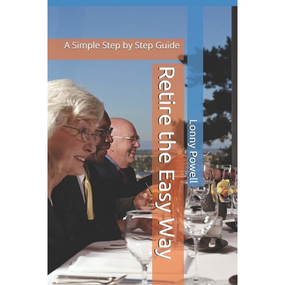 Retire the Easy Way: A Simple Step by Step Guide, (Paperback)