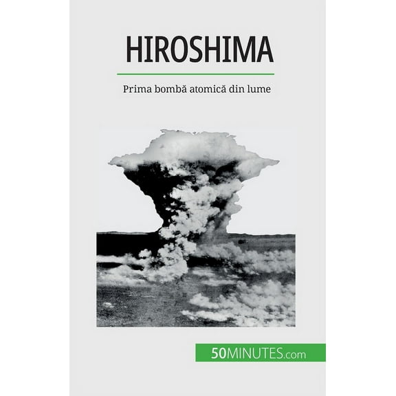 Hiroshima: Prima bombă atomică din lume, (Paperback)
