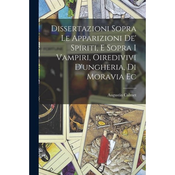 Dissertazioni Sopra Le Apparizioni De' Spiriti, E Sopra I Vampiri, Oiredivivi D'ungheria, Di Moravia Ec, (Paperback)