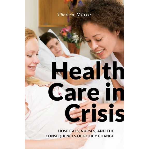 Health Care in Crisis: Hospitals, Nurses, and the Consequences of Policy Change, (Paperback)